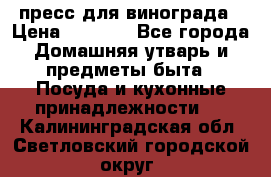 пресс для винограда › Цена ­ 7 000 - Все города Домашняя утварь и предметы быта » Посуда и кухонные принадлежности   . Калининградская обл.,Светловский городской округ 